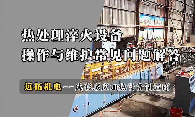 热处理淬火设备的操作简便与维护要点教你延长设备寿命！(图1)